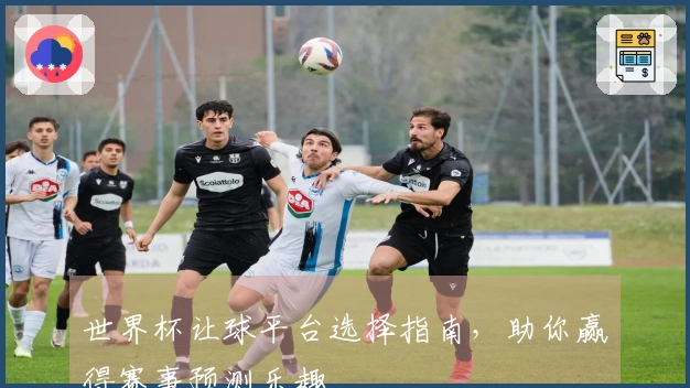 世界杯让球平台选择指南，助你赢得赛事预测乐趣