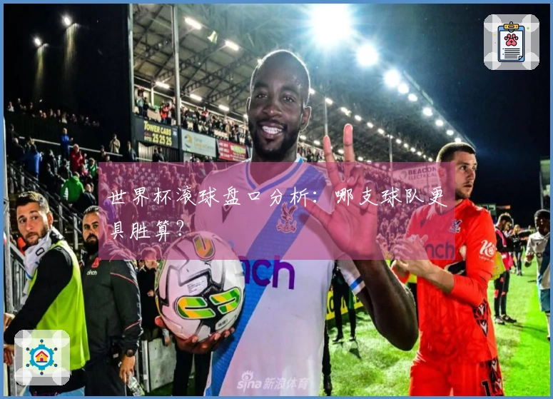 世界杯滚球盘口分析：哪支球队更具胜算？