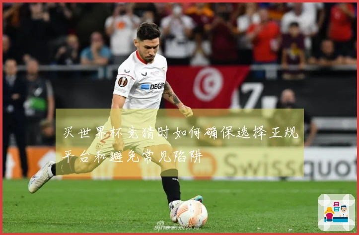 买世界杯竞猜时如何确保选择正规平台和避免常见陷阱