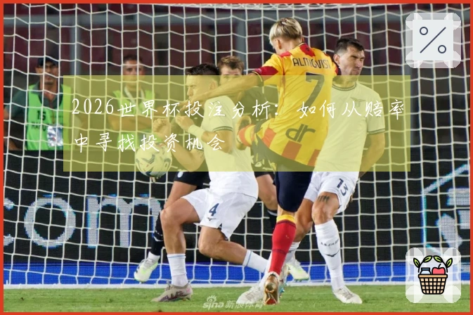 2026世界杯投注分析：如何从赔率中寻找投资机会