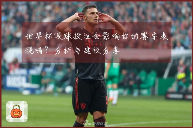 世界杯滚球投注会影响你的赛季表现吗？分析与建议分享