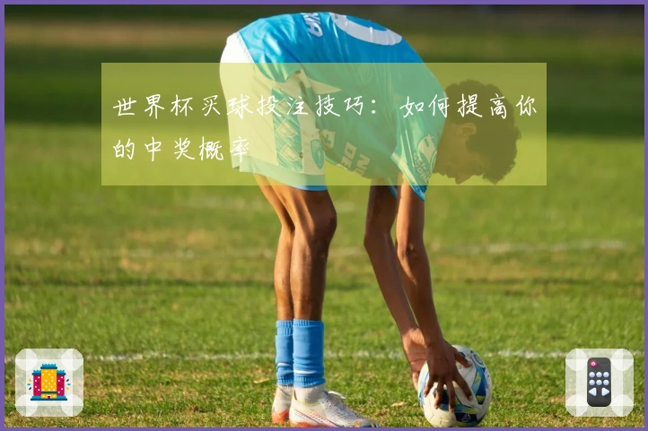 世界杯买球投注技巧:如何提高你的中奖概率
