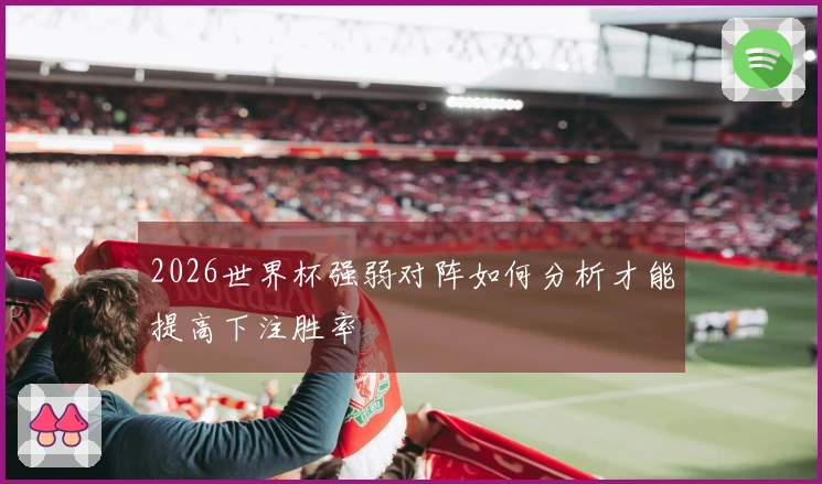 2026世界杯强弱对阵如何分析才能提高下注胜率