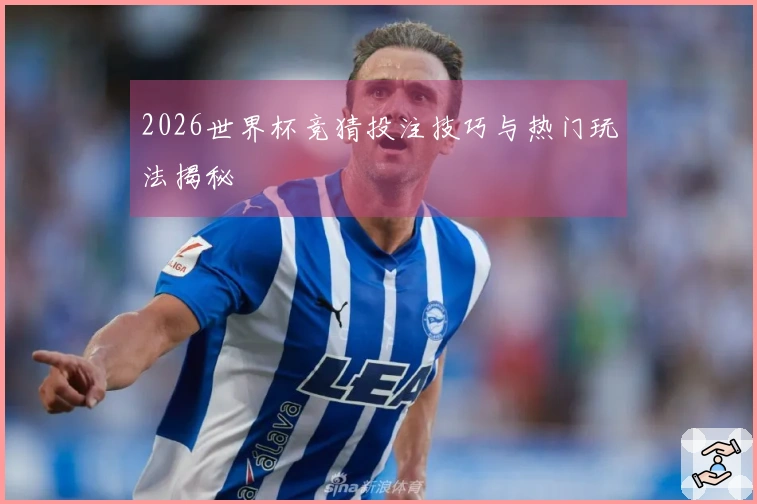 2026世界杯竞猜投注技巧与热门玩法揭秘