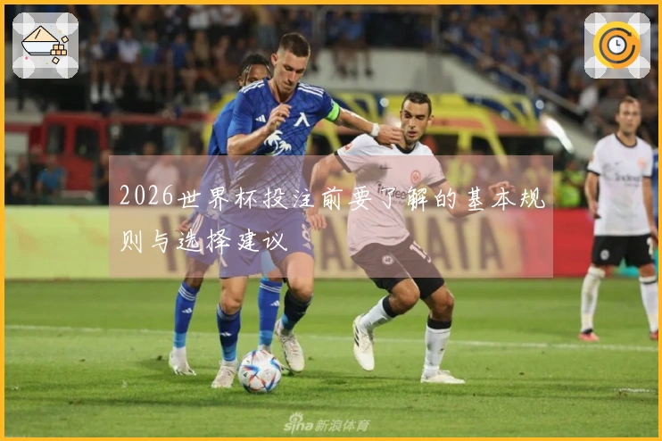 2026世界杯投注前要了解的基本规则与选择建议