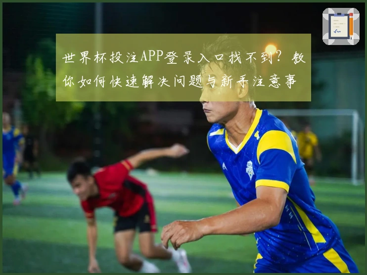 世界杯投注APP登录入口找不到？教你如何快速解决问题与新手注意事项