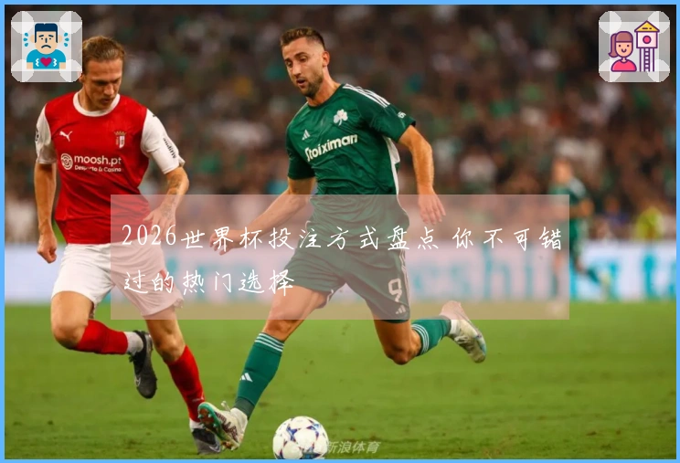 2026世界杯投注方式盘点 你不可错过的热门选择