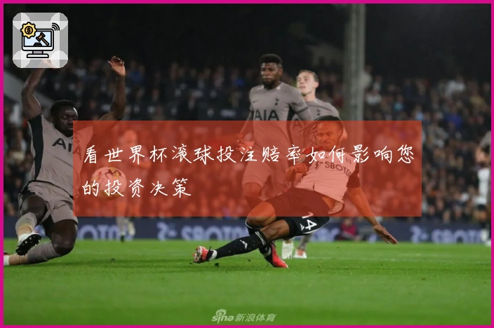 看世界杯滚球投注赔率如何影响您的投资决策