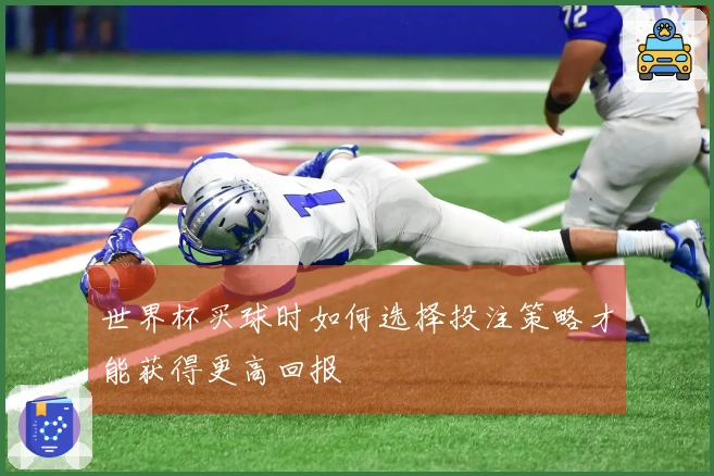 世界杯买球时如何选择投注策略才能获得更高回报