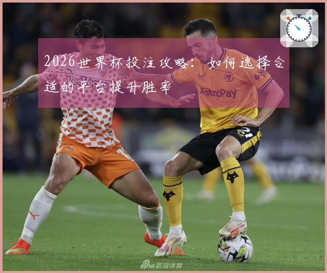 2026世界杯投注攻略：如何选择合适的平台提升胜率