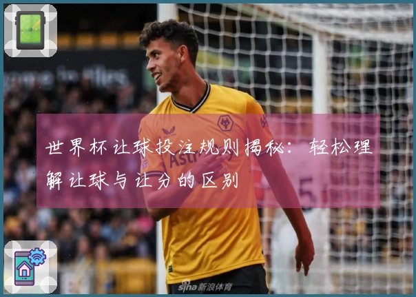 世界杯让球投注规则揭秘：轻松理解让球与让分的区别