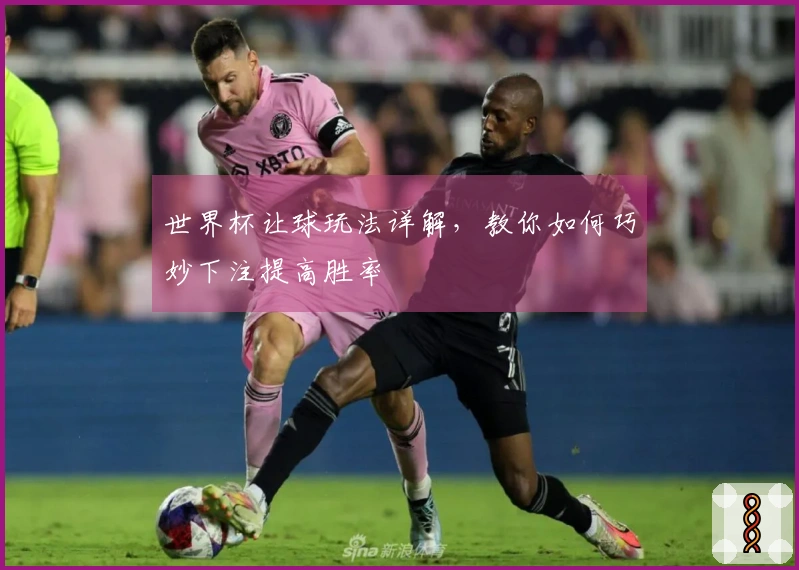 世界杯让球玩法详解，教你如何巧妙下注提高胜率