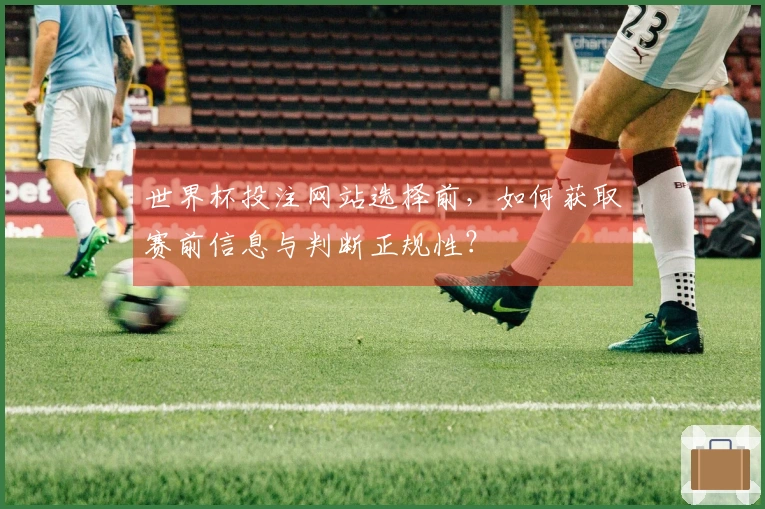 世界杯投注网站选择前，如何获取赛前信息与判断正规性？