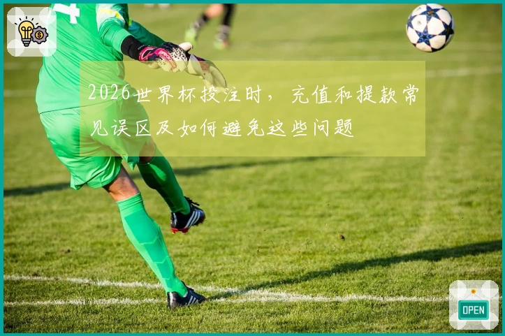 2026世界杯投注时，充值和提款常见误区及如何避免这些问题