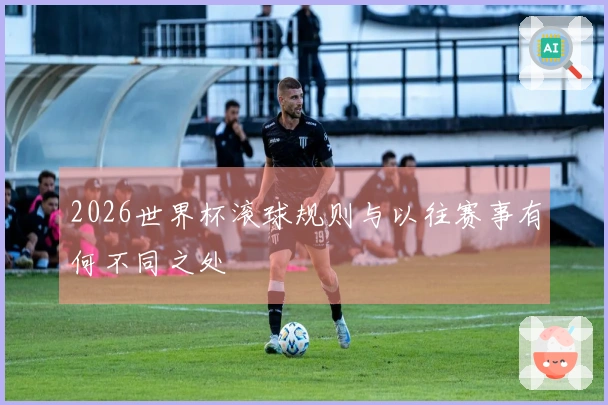 2026世界杯滚球规则与以往赛事有何不同之处