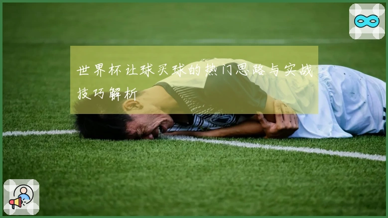 世界杯让球买球的热门思路与实战技巧解析