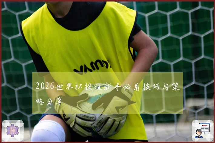 2026世界杯投注新手必看技巧与策略分享