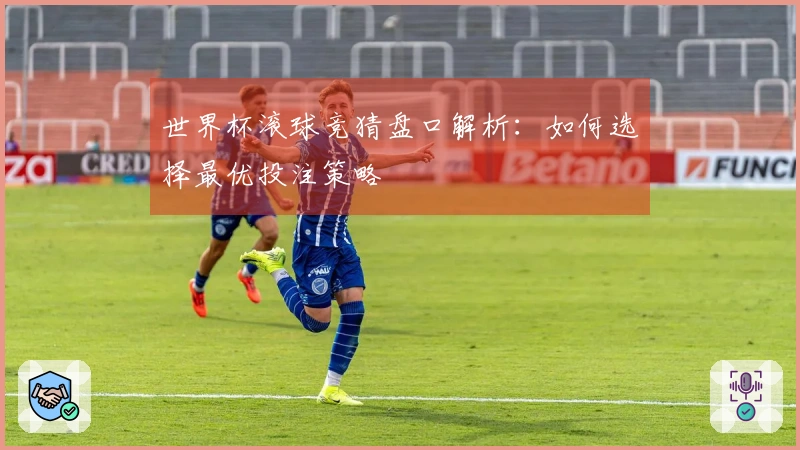 世界杯滚球竞猜盘口解析：如何选择最优投注策略
