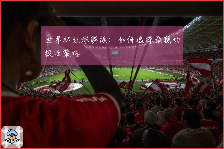 世界杯让球解读：如何选择最稳的投注策略