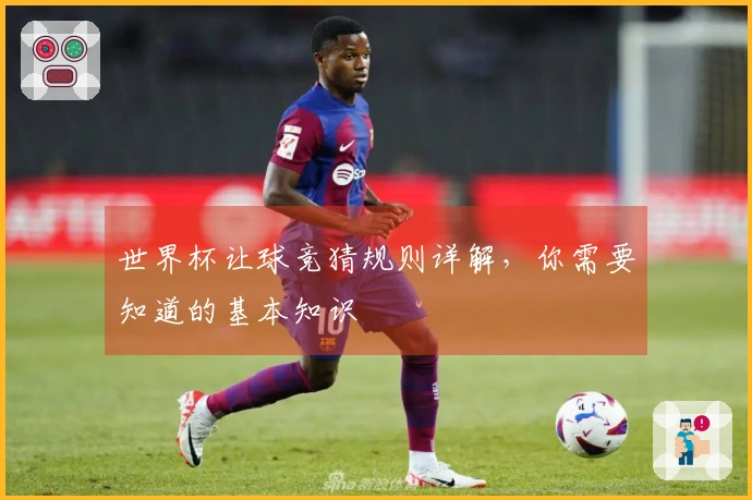 世界杯让球竞猜规则详解，你需要知道的基本知识