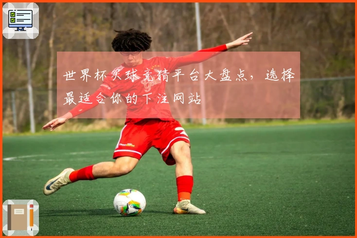 世界杯买球竞猜平台大盘点，选择最适合你的下注网站