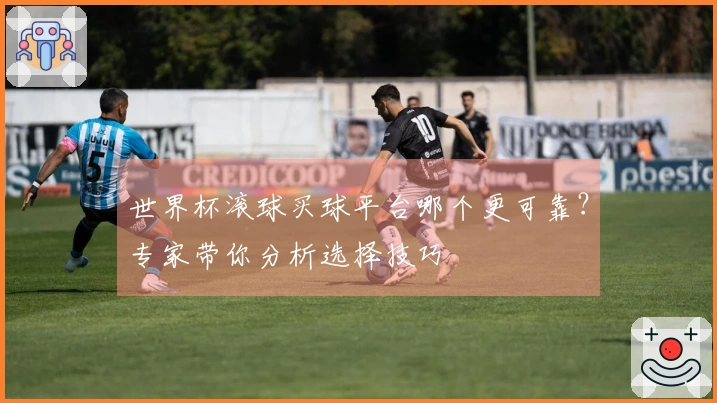 世界杯滚球买球平台哪个更可靠？专家带你分析选择技巧