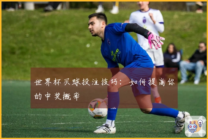 世界杯买球投注技巧：如何提高你的中奖概率