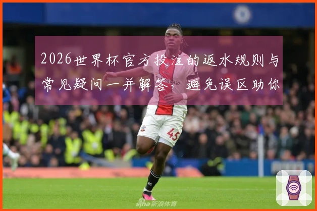 2026世界杯官方投注的返水规则与常见疑问一并解答，避免误区助你顺利下注