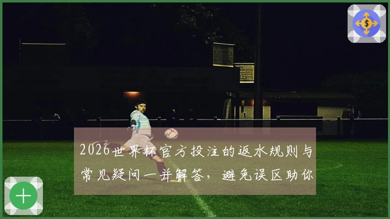 2026世界杯官方投注的返水规则与常见疑问一并解答，避免误区助你顺利下注
